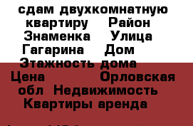 сдам двухкомнатную квартиру  › Район ­ Знаменка  › Улица ­ Гагарина  › Дом ­ 1 › Этажность дома ­ 5 › Цена ­ 9 000 - Орловская обл. Недвижимость » Квартиры аренда   